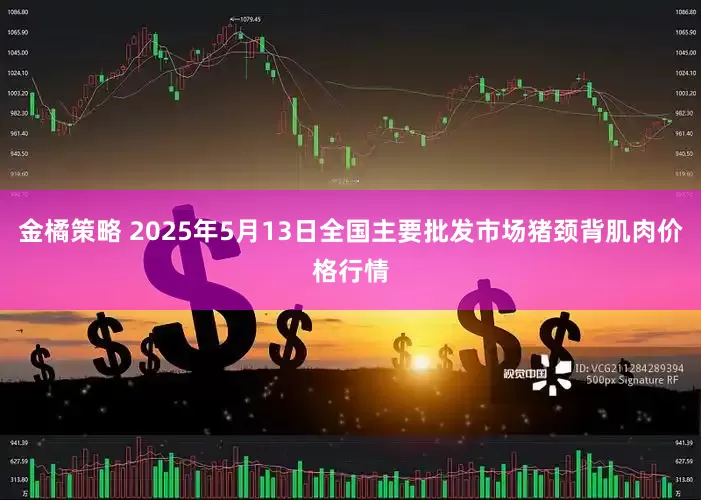 金橘策略 2025年5月13日全国主要批发市场猪颈背肌肉价格行情