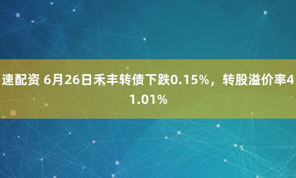 速配资 6月26日禾丰转债下跌0.15%，转股溢价率41.01%