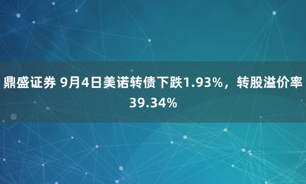 鼎盛证券 9月4日美诺转债下跌1.93%，转股溢价率39.34%